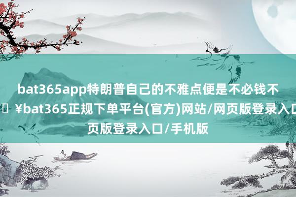 bat365app特朗普自己的不雅点便是不必钱不参与-🔥bat365正规下单平台(官方)网站/网页版登录入口/手机版