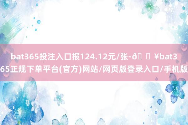 bat365投注入口报124.12元/张-🔥bat365正规下单平台(官方)网站/网页版登录入口/手机版
