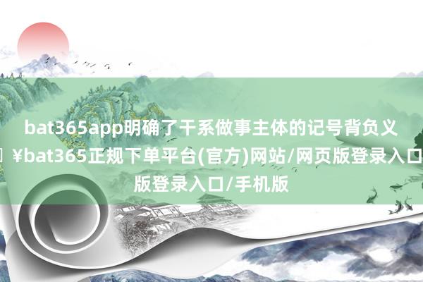 bat365app明确了干系做事主体的记号背负义务-🔥bat365正规下单平台(官方)网站/网页版登录入口/手机版