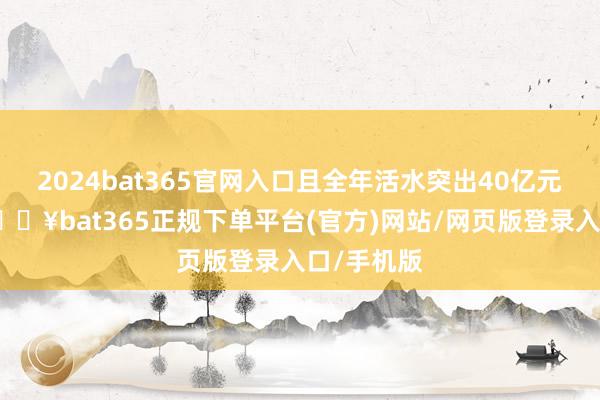 2024bat365官网入口且全年活水突出40亿元的家具-🔥bat365正规下单平台(官方)网站/网页版登录入口/手机版