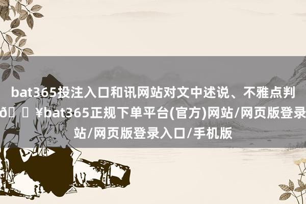 bat365投注入口和讯网站对文中述说、不雅点判断保抓中立-🔥bat365正规下单平台(官方)网站/网页版登录入口/手机版