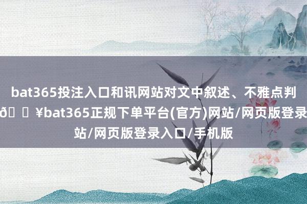bat365投注入口和讯网站对文中叙述、不雅点判断保抓中立-🔥bat365正规下单平台(官方)网站/网页版登录入口/手机版