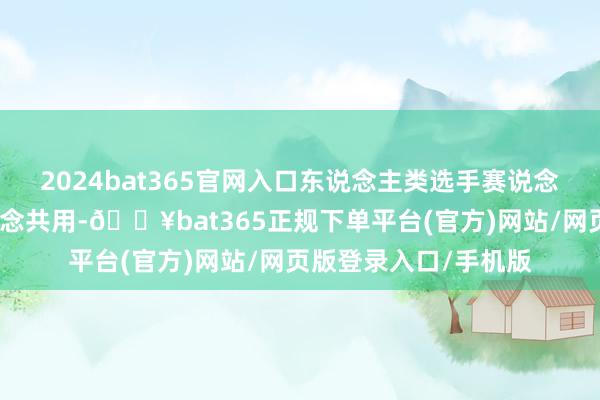 2024bat365官网入口东说念主类选手赛说念与机器东说念主赛说念共用-🔥bat365正规下单平台(官方)网站/网页版登录入口/手机版