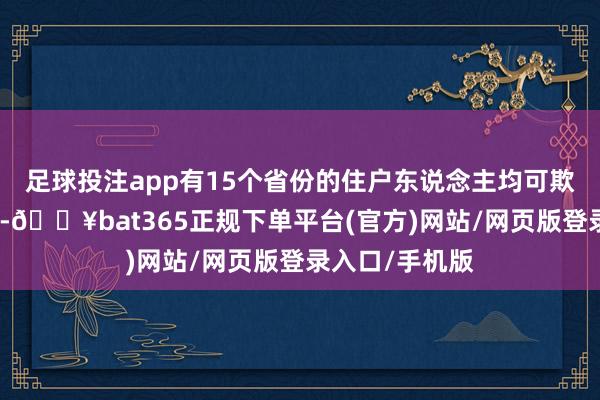 足球投注app有15个省份的住户东说念主均可欺诈收入过万元-🔥bat365正规下单平台(官方)网站/网页版登录入口/手机版
