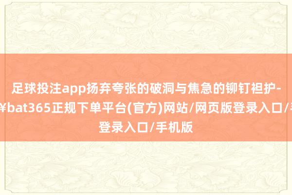 足球投注app扬弃夸张的破洞与焦急的铆钉袒护-🔥bat365正规下单平台(官方)网站/网页版登录入口/手机版