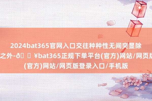 2024bat365官网入口交往种种性无间突显除交往数目大幅增多之外-🔥bat365正规下单平台(官方)网站/网页版登录入口/手机版