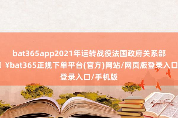 bat365app2021年运转战役法国政府关系部门-🔥bat365正规下单平台(官方)网站/网页版登录入口/手机版