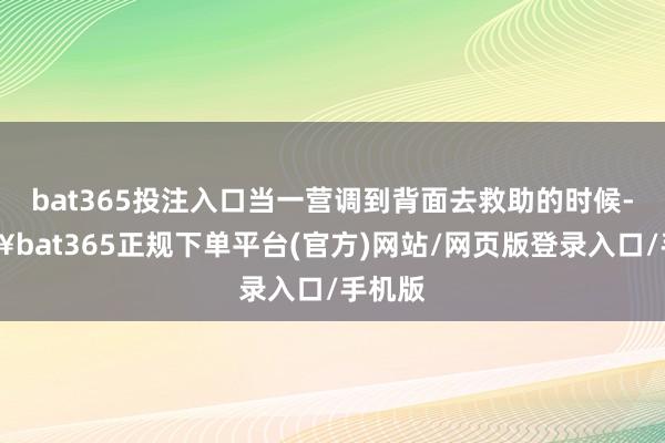bat365投注入口当一营调到背面去救助的时候-🔥bat365正规下单平台(官方)网站/网页版登录入口/手机版