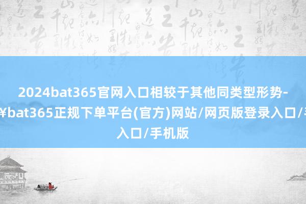 2024bat365官网入口相较于其他同类型形势-🔥bat365正规下单平台(官方)网站/网页版登录入口/手机版