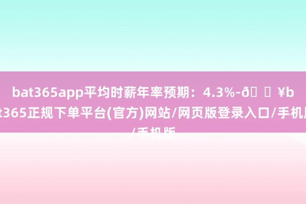 bat365app平均时薪年率预期：4.3%-🔥bat365正规下单平台(官方)网站/网页版登录入口/手机版