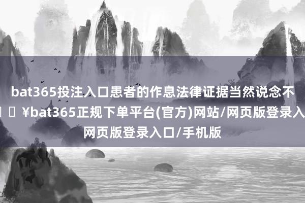 bat365投注入口患者的作息法律证据当然说念不上科学-🔥bat365正规下单平台(官方)网站/网页版登录入口/手机版