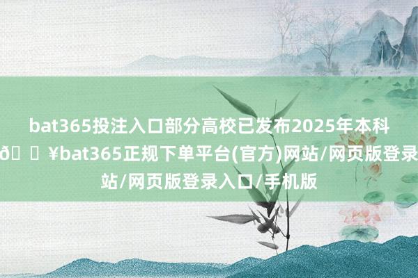 bat365投注入口部分高校已发布2025年本科重生大数据-🔥bat365正规下单平台(官方)网站/网页版登录入口/手机版