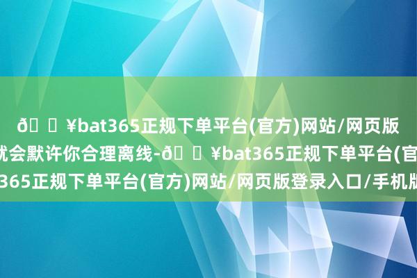🔥bat365正规下单平台(官方)网站/网页版登录入口/手机版雇主就会默许你合理离线-🔥bat365正规下单平台(官方)网站/网页版登录入口/手机版