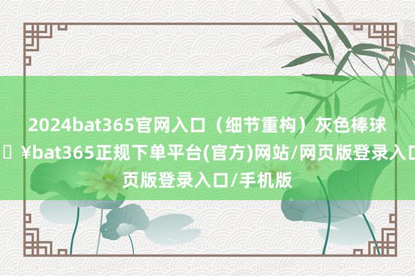 2024bat365官网入口（细节重构）灰色棒球帽下-🔥bat365正规下单平台(官方)网站/网页版登录入口/手机版