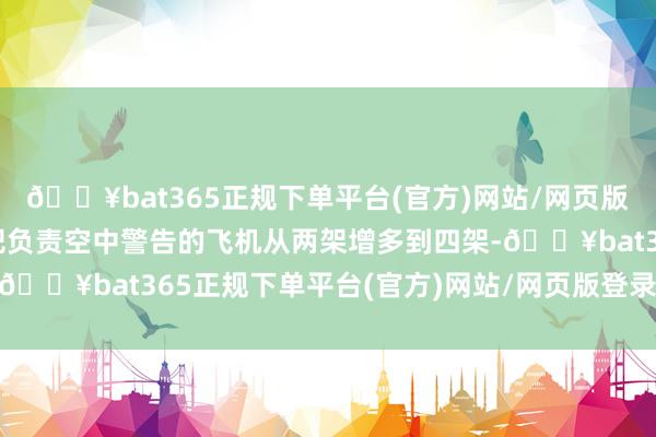 🔥bat365正规下单平台(官方)网站/网页版登录入口/手机版同期把负责空中警告的飞机从两架增多到四架-🔥bat365正规下单平台(官方)网站/网页版登录入口/手机版