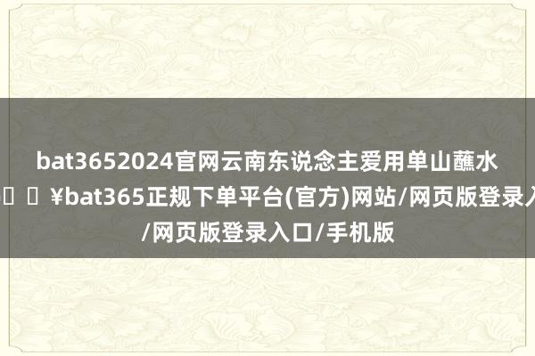 bat3652024官网云南东说念主爱用单山蘸水加柠檬汁-🔥bat365正规下单平台(官方)网站/网页版登录入口/手机版