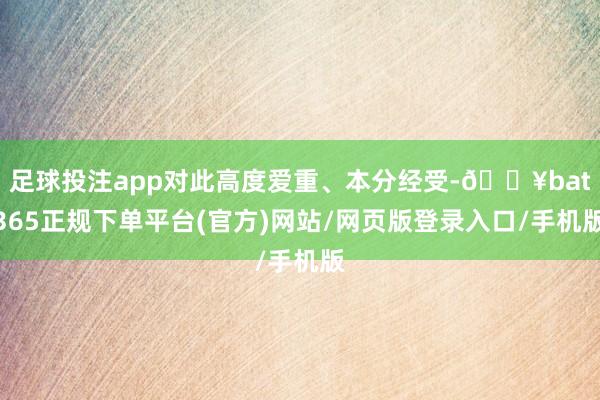 足球投注app对此高度爱重、本分经受-🔥bat365正规下单平台(官方)网站/网页版登录入口/手机版